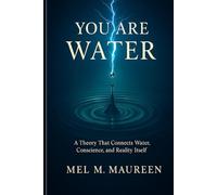 You Are Water: A Theory That Connects Water, Conscience, and Reality Itself