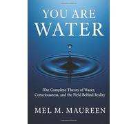 You Are Water: The Complete Theory of Water, Consciousness, and the Field Behind Reality