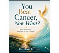 You Beat Cancer, Now What?: A Practical Guide to Rebuilding Life After Treatment