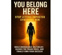 You Belong Here: Stop Letting Imposter Syndrome Win: Build Unshakable Self-Belief, Silence the Fraud Voice, and Finally Own Your Success