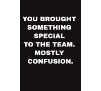YOU BROUGHT SOMETHING SPECIAL TO THE TEAM. MOSTLY CONFUSION: Funny Farewell Notebook Gift for Coworker, Colleague, Boss I Perfect Goodbye Present for ... & Funny Quote & Farewell Message from Team