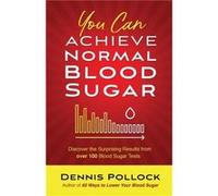 You Can Achieve Normal Blood Sugar Discover the Surprising Results from Over 100 Blood Sugar Tests by Dennis Pollock Dennis Pollock (Auteur)