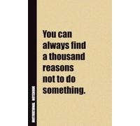You Can Always Find A Thousand Reasons Not To Do Something.: Inside, You'll Find 54 Motivational Quotes. The Perfect Notebook For a Friend, Family Member, Adult, or Even Yourself