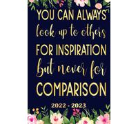 You Can Always Look Up To Others For Inspiration But Never For Comparison Planner 2022 2023: Daily Weekly And Monthly With 24 Months Calendar, Vision Boards, To Do Lists, Notes