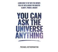 You Can Ask the Universe Anything: Learn How to Tap Into the Infinite Field of Intelligence for Greater Clarity, Power & Insight