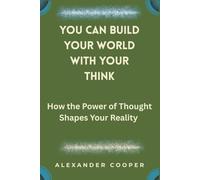 you can build your world with your think: how the power of thought shapes your reality