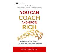 YOU CAN COACH AND GROW RICH: A STEP-BY-STEP GUIDE TO COACHING AND BUILDING WEALTH