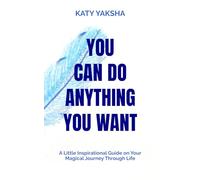 You Can Do Anything You Want: A Little Inspirational Guide on Your Magical Journey Through Life