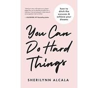 You Can Do Hard Things: How to Ditch the Excuses & Achieve Your Dreams