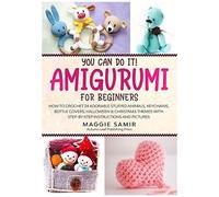 You Can Do It! Amigurumi For Beginners: How To Crochet 24 Adorable Stuffed Animals, Keychains, Bottle Covers, Halloween & Christmas Themes With Step-By-Step Instructions And Pictures