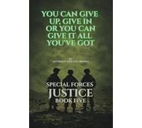 You Can Give up, Give in Or You Can Give it All you’ve Got: Special Forces Justice - Book Five