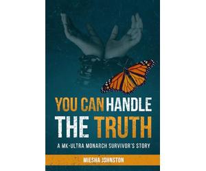 YOU CAN HANDLE THE TRUTH: A MK-ULTRA MONARCH'S SURVIVOR'S STORY