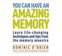 You Can Have An Amazing Memory: Learn Life-Changing Techniques and Tips from the Memory Maestro