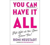 You Can Have It All, Just Not At The Same Damn Time | Romi Neustadt Romi Neustadt (Auteur)