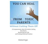 You Can Heal from Toxic Parents Without Cutting Them Off: A Compassionate Guide to Setting Boundaries, Rebuilding Your Life, and Finding Emotional Freedom