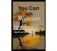 You Can Heal, Woman.: Overcoming the Pain of Childhood Trauma, Sexual Assault, and Self-Doubt