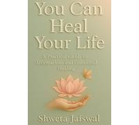 You Can Heal Your Life: A Practical Guide to Affirmations and Emotional Healing