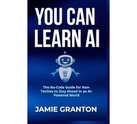 YOU CAN LEARN AI: The No-Code Guide for Non-Techies to Stay Ahead in an AI-Powered World