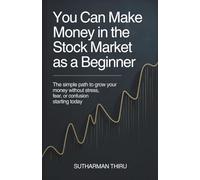 You Can Make Money in the Stock Market as a Beginner: The Simple Path to Grow Your Money Without Stress, Fear, or Confusion Starting Today