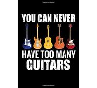 You Can Never Have Too Many Guitars: Guitar Practice Journal 52 Weeks Planner Organise Your Practice & Become A Better Guitar Player 105 Pages (7"X10")