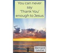 You can never say Thank You enough to Jesus - Bernard Levine - Draft2Digital - Livre en Anglais Bernard LevineBernard Levine (Auteur)