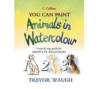 You Can Paint Animals in Watercolour: A Step-by-step Guide for Absolute Beginners