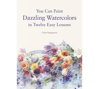 You Can Paint Dazzling Watercolors in Twelve Easy Lessons: An Expert System for Mastering Stunning Techniques and Landscapes