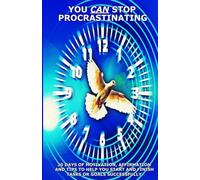 YOU CAN STOP PROCRASTINATING: 30 Days Of Motivation, Affirmation And Tips To Help You Start And Finish Tasks Or Goals Successfully
