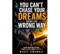 You Can’t Chase Your Dreams Going The Wrong Way: How to Stop Wasting Effort, Find Your Direction, and Start Building a Life That Actually Moves You Forward