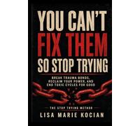 You Can’t Fix Them- So Stop Trying: Break Trauma Bonds, Reclaim Your Power, and End Toxic Cycles for Good
