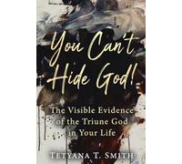 You Can’t Hide God!: The Visible Evidence of the Triune God in Your Life