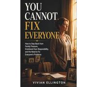 YOU CANNOT FIX EVERYONE: How to Step Back from Family Pressure, Emotional Over-Responsibility, and the Need to Fix Everyone’s Problems