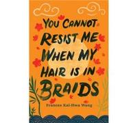 You Cannot Resist Me When My Hair Is In Braids by Frances KaiHwa Wang Frances KaiHwa Wang (Auteur)