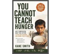 YOU CANNOT TEACH HUNGER: Why Compassion Must Take Action to Feed Our Children and Change Their Future