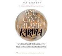 You Can't Blame Karma: The Ultimate Guide To Breaking Free From The Patterns That Hold You Back