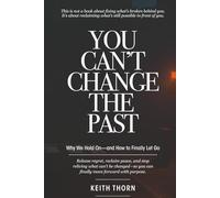 You Can't Change The Past: Why We Hold On-and How to Finally Let Go