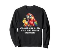 You Cant Drink All Day Drinking Parrot Start in The Morning Sweatshirt