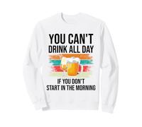 You Cant Drink All Day If You Dont Start in The Morning Beer Sweatshirt