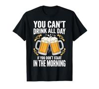 You Can't Drink All Day If You Don't Start in The Morning T-Shirt