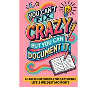 You Can't Fix Crazy, But You Can Document It: A Lined Notebook for Capturing Life’s Wildest Moments