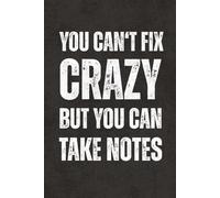 You Can't Fix Crazy But You Can Take Notes: Funny Sarcastic Saying Notebook - Blank Lined Journal, Work Gag Gift for Boss, Coworkers, Team, Employees, Teachers, Adults and Teens
