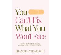 You Can't Fix What You Won't Face: The No-BS Guide to Finally Facing What’s Holding You Back