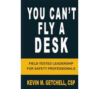 You Can't Fly A Desk: Field-Tested Leadership for Safety Professionals