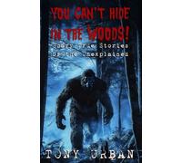 You Can't Hide in the Woods: Scary True Stories of the Unexplained