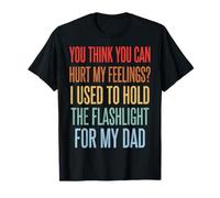 You Can't Hurt My Feelings I Used to Hold Flashlight Dad T-Shirt