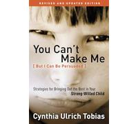 You Can't Make Me (But I Can Be Persuaded), Revised and Updated Edition: Strategies for Bringing Out the Best in Your Strong-Willed Child