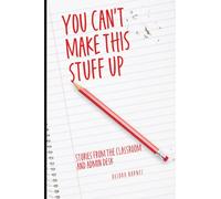 You Can't Make This Stuff Up: Stories from the Classroom and Admin Desk