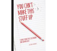 You Can't Make This Stuff Up: Stories from the Classroom and Admin Desk