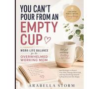 You Can't Pour From an Empty Cup: Work-Life Balance for the Overwhelmed Working Mom: Real Strategies to Protect Your Time, Manage Mom Guilt, and Stop Sacrificing Yourself to Keep Everyone Else Happy