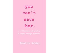 you can't save her: a collection of poetry and other things written